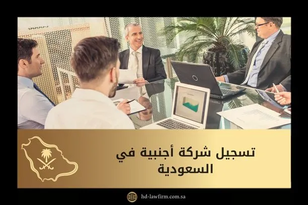 تسجيل شركة أجنبية في السعودية: دليلك الكامل لمعرفة الشروط الإجراءات 1 تسجيل شركة أجنبية في السعودية